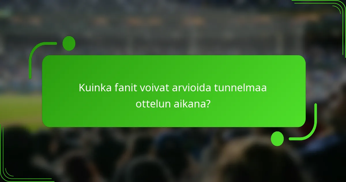 Kuinka fanit voivat arvioida tunnelmaa ottelun aikana?