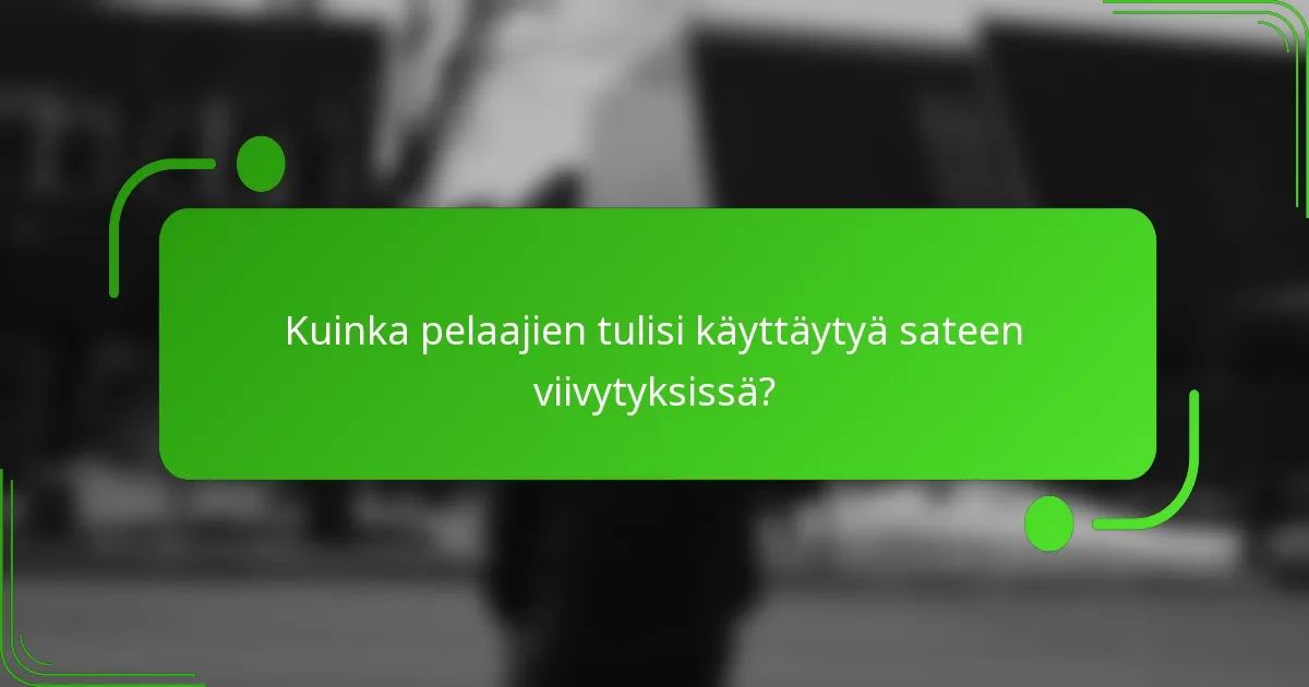 Kuinka pelaajien tulisi käyttäytyä sateen viivytyksissä?