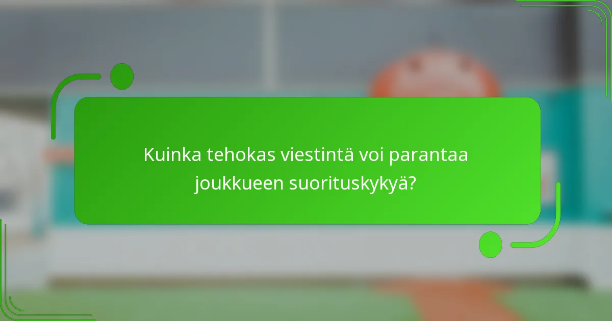 Kuinka tehokas viestintä voi parantaa joukkueen suorituskykyä?
