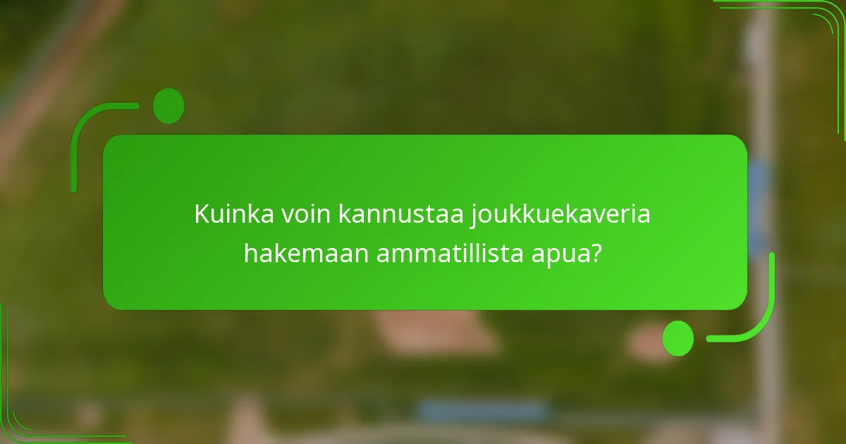 Kuinka voin kannustaa joukkuekaveria hakemaan ammatillista apua?