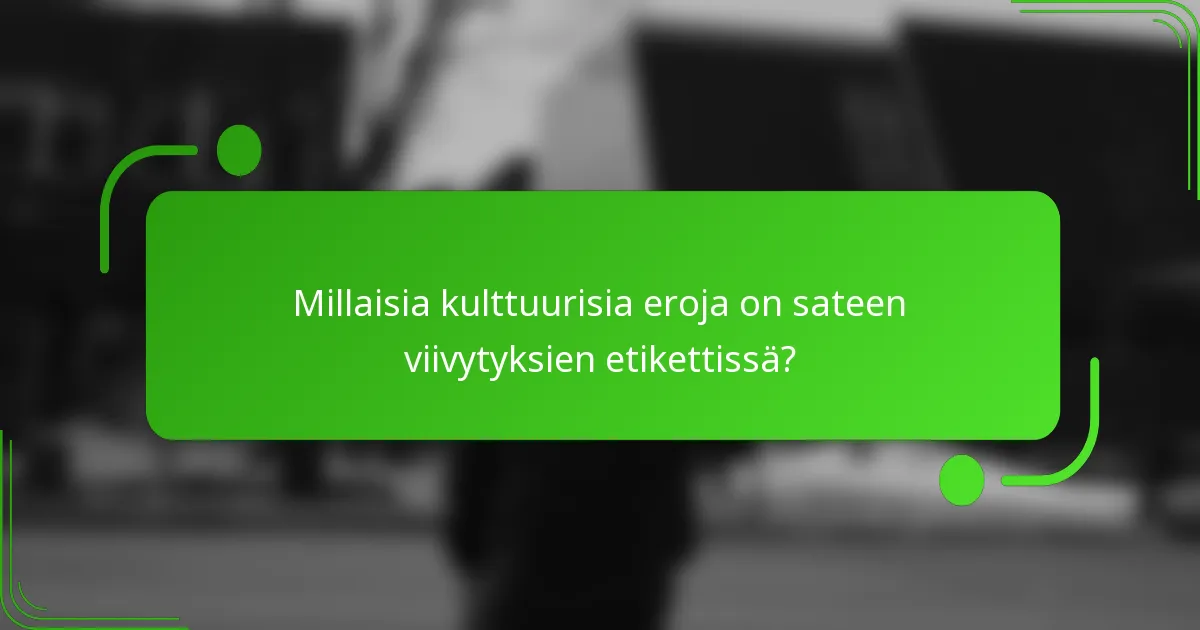 Millaisia kulttuurisia eroja on sateen viivytyksien etikettissä?