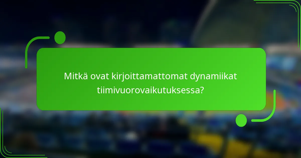 Mitkä ovat kirjoittamattomat dynamiikat tiimivuorovaikutuksessa?