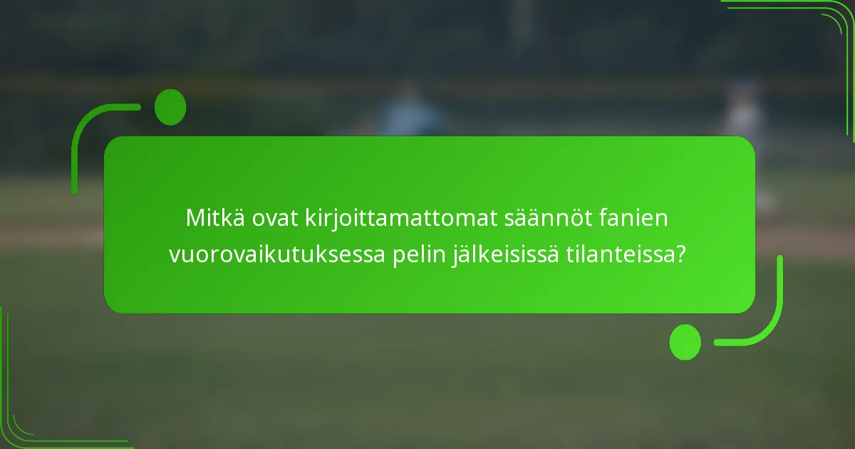 Mitkä ovat kirjoittamattomat säännöt fanien vuorovaikutuksessa pelin jälkeisissä tilanteissa?