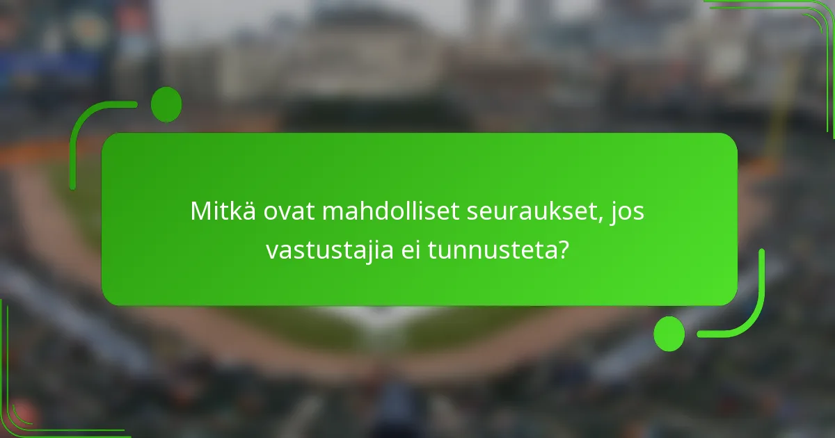 Mitkä ovat mahdolliset seuraukset, jos vastustajia ei tunnusteta?