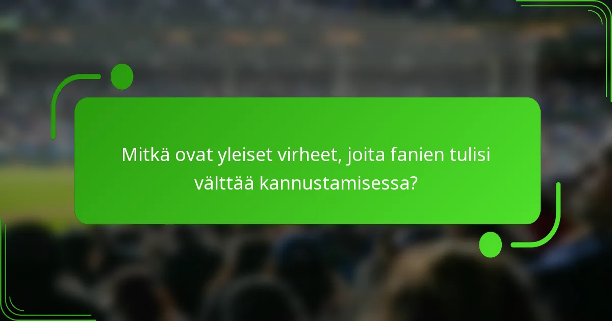 Mitkä ovat yleiset virheet, joita fanien tulisi välttää kannustamisessa?