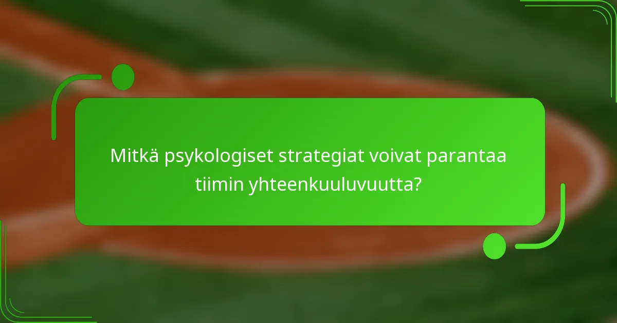 Mitkä psykologiset strategiat voivat parantaa tiimin yhteenkuuluvuutta?
