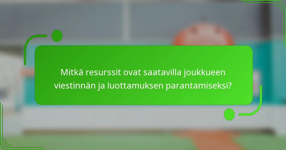 Mitkä resurssit ovat saatavilla joukkueen viestinnän ja luottamuksen parantamiseksi?