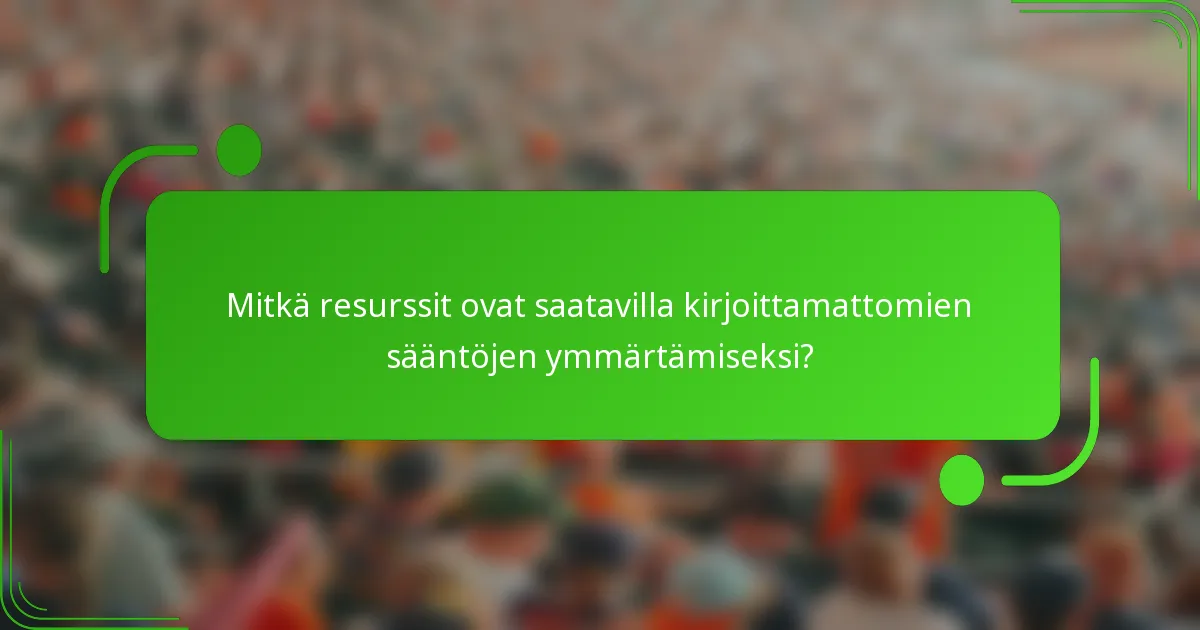 Mitkä resurssit ovat saatavilla kirjoittamattomien sääntöjen ymmärtämiseksi?