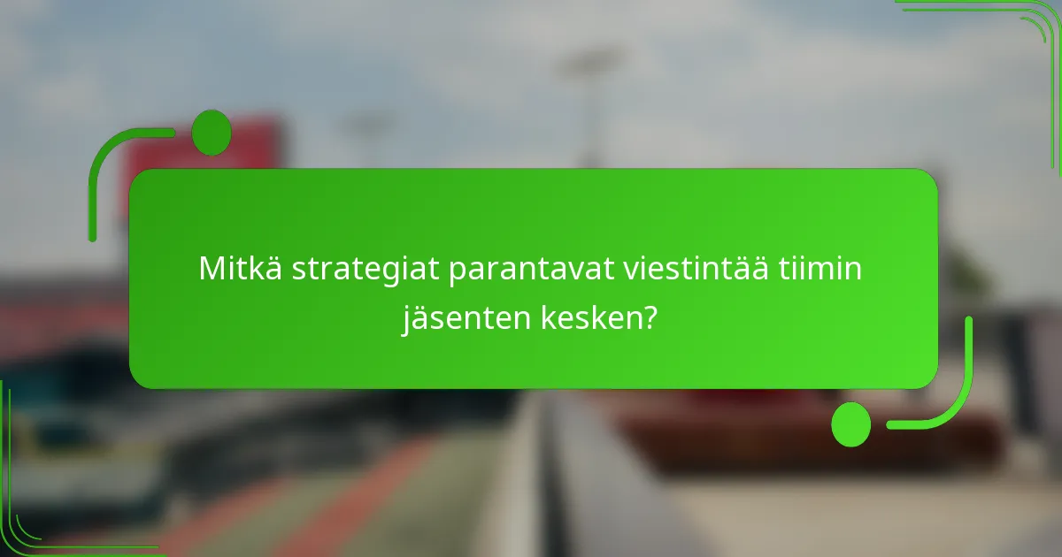 Mitkä strategiat parantavat viestintää tiimin jäsenten kesken?
