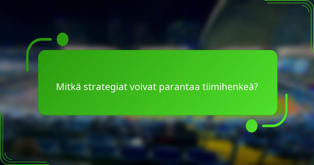 Mitkä strategiat voivat parantaa tiimihenkeä?