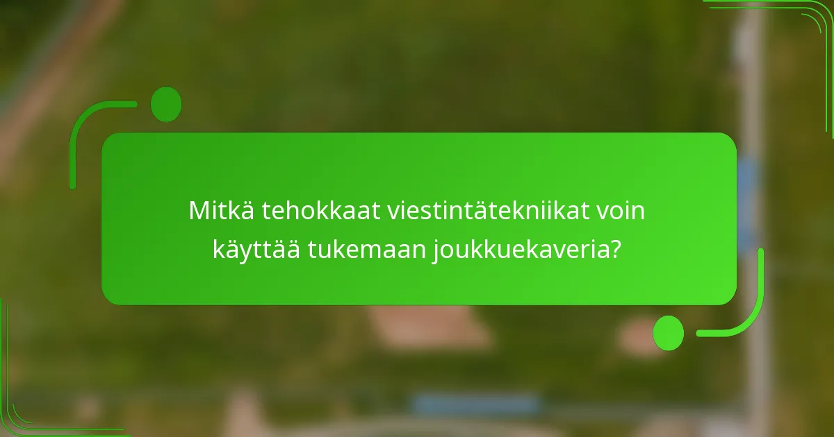 Mitkä tehokkaat viestintätekniikat voin käyttää tukemaan joukkuekaveria?