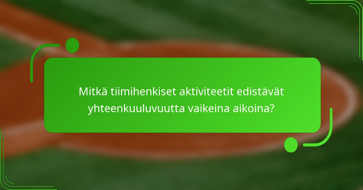 Mitkä tiimihenkiset aktiviteetit edistävät yhteenkuuluvuutta vaikeina aikoina?