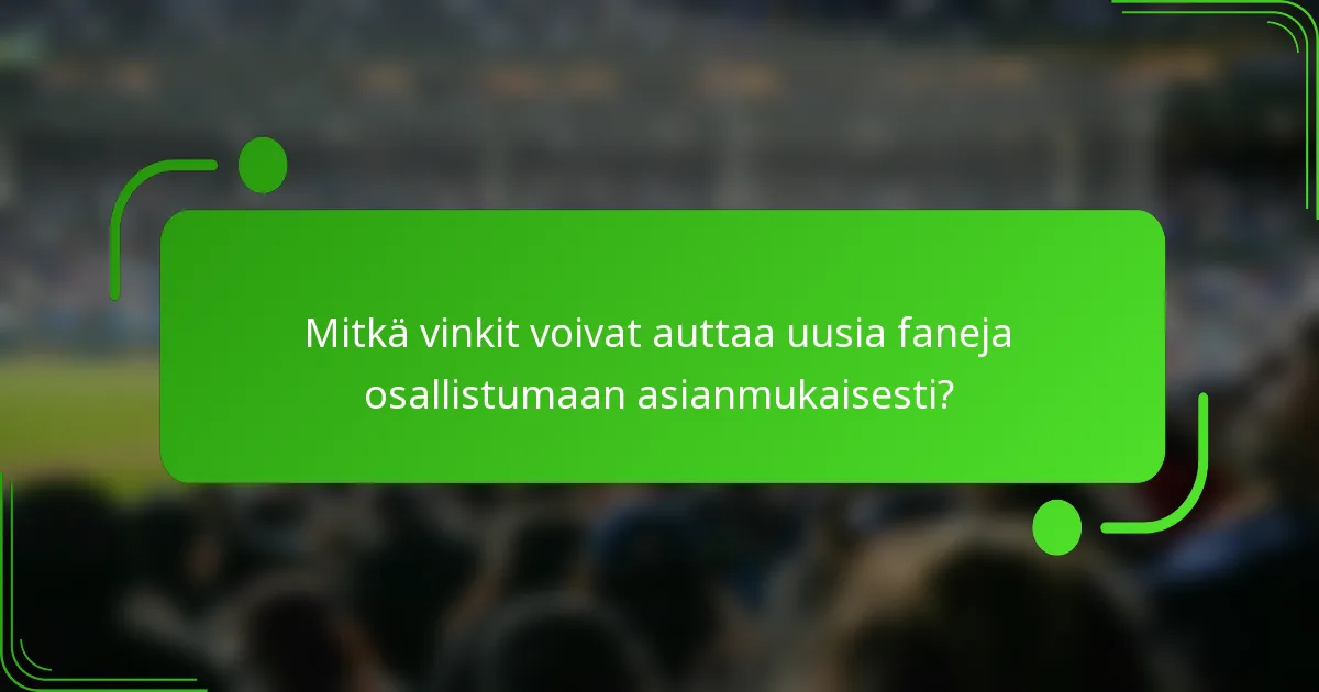 Mitkä vinkit voivat auttaa uusia faneja osallistumaan asianmukaisesti?