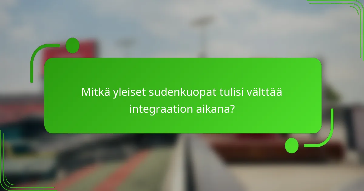 Mitkä yleiset sudenkuopat tulisi välttää integraation aikana?